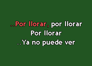 ..Por llorar, por llorar

Por llorar
..Ya no puede ver