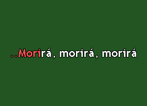 ..Morirtit, moririil, morirzEI