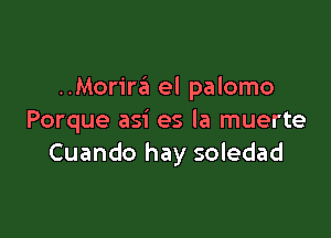 Morim el palomo

Porque asi es la muerte
Cuando hay soledad