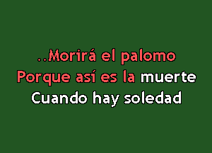 Morim el palomo

Porque asi es la muerte
Cuando hay soledad