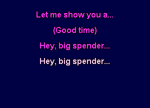 Let me show you a...
(Good time)
Hey, big spender...

Hey, big spender...