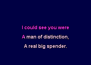 I could see you were

A man of distinction,

A real big spender.