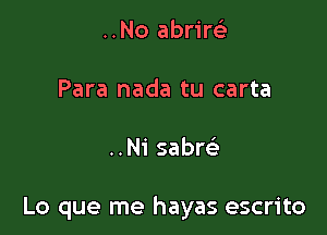 ..No abrireL-

Para nada tu carta

..Ni sabm

Lo que me hayas escrito