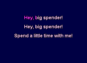 Hey, big spender!

Hey, big spender!

Spend a little time with me!
