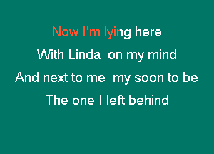 Now I'm lying here
With Linda on my mind

And next to me my soon to be
The one I left behind