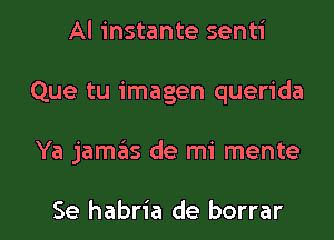 Al instante senti
Que tu imagen querida

Ya jamas de mi mente

Se habria de borrar l