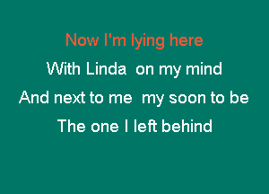 Now I'm lying here
With Linda on my mind

And next to me my soon to be
The one I left behind
