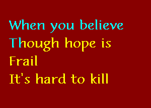 When you believe
Though hope is

Frail
It's hard to kill