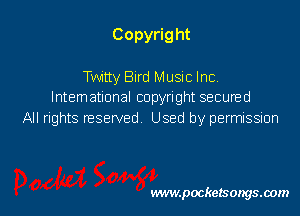 Copyrig ht

Twitty Bird Music Inc.
International copyright secured
All rights reserved Used by permission

www.pocketsongsoom