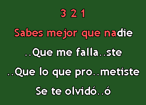 3 2 1
Sabes mejor que nadie

..Que me falla..ste

..Que lo que pro..metiste

Se te olvid6..c')