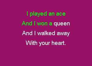 I played an ace

And I won a queen

And I walked away
With your heart.