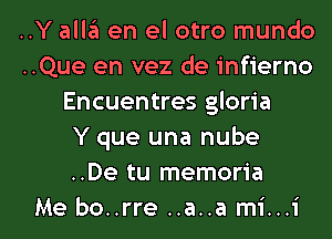 ..Y alleu en el otro mundo
..Que en vez de infierno
Encuentres gloria
Y que una nube
..De tu memoria
Me bo..rre ..a..a mi...i