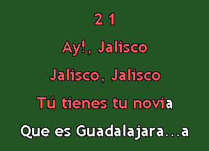 2 1
Ay!, Jalisco
Jalisco, Jalisco

Tu tienes tu novia

Que es Guadalajara...a