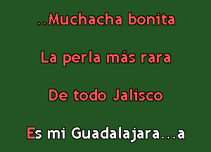 ..Muchacha bonita
La perla mas rara

De todo Jalisco

Es mi Guadalajara...a