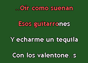 ..0ir como suenan

Esos guitarrones

Y echarme un tequila

Con los valentone. .s