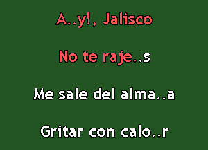 A..y!, Jalisco

No te raje..s
Me sale del alma..a

Gritar con calo..r