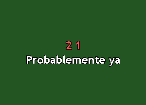 21

Probablemente ya