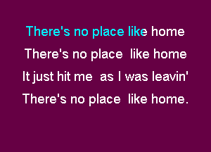There's no place like home
There's no place like home
ltjust hit me as I was leavin'

There's no place like home.