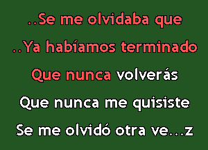 ..Se me olvidaba que
..Ya habiamos terminado
Que nunca volveras
Que nunca me quisiste

Se me olvidc') otra ve...z