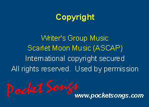 Copyrig ht

Writer's Group Music
Scadet Moon Music (ASCAF')

lntemational copyright secuned
All rights reserved Used by permissmn

vwmpockelsongsaom l