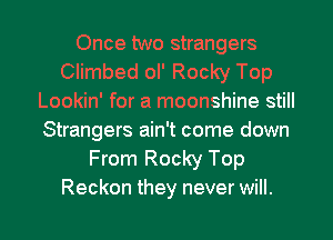 Once two strangers
Climbed ol' Rocky Top
Lookin' for a moonshine still
Strangers ain't come down

From Rocky Top

Reckon they never will. I