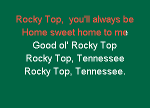 Rocky Top, you'll always be
Home sweet home to me
Good ol' Rocky Top

Rocky Top, Tennessee
Rocky Top. Tennessee.