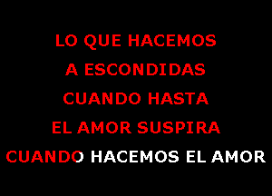 L0 QUE HACEMOS
A ESCONDIDAS
CUANDO HASTA
EL AMOR SUSPIRA
CUANDO HACEMOS EL AMOR