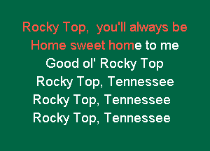 Rocky Top, you'll always be
Home sweet home to me

Good oI' Rocky Top
Rocky Top, Tennessee
Rocky Top, Tennessee

Rocky Top, Tennessee I