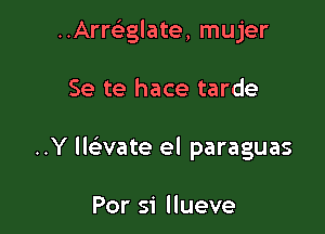 ..Arrclhglate, mujer

Se te hace tarde

..Y llelavate el paraguas

For 51' llueve