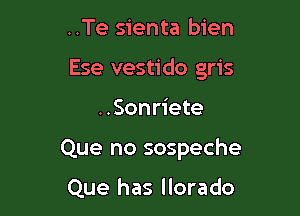 ..Te sienta bien

Ese vestido gris

..Sonriete
Que no sospeche

Que has llorado