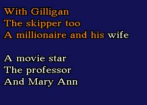 XVith Gilligan
The skipper too
A millionaire and his wife

A movie star
The professor
And Mary Ann