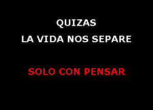 QUIZAS
LA VIDA mos SEPARE

SOLO CON PENSAR