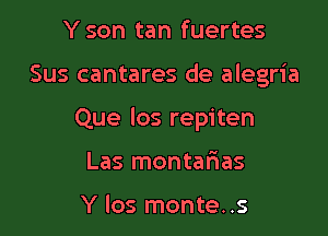 Yson tan fuertes

Sus cantares de alegria

Que los repiten

Las montalaas

Y los monte..s