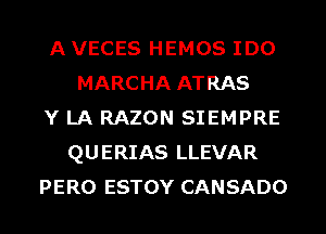 A VECES HEMOS IDO
MARCHA ATRAS
Y LA RAZON SIEMPRE
QUERIAS LLEVAR
PERO ESTOY CANSADO