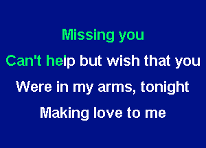 Missing you
Can't help but wish that you

Were in my arms, tonight

Making love to me
