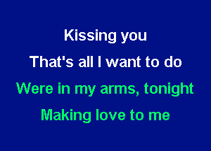 Kissing you

That's all I want to do

Were in my arms, tonight

Making love to me