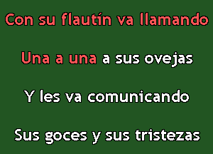 Con su flautin va llamando
Una a una a sus ovejas
Y les va comunicando

Sus goces y sus tristezas