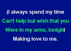 (I always spend my time
Can't help but wish that you
Were in my arms, tonight

Making love to me.