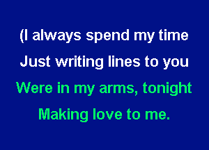 (I always spend my time
Just writing lines to you
Were in my arms, tonight

Making love to me.