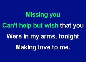 Missing you
Can't help but wish that you

Were in my arms, tonight

Making love to me.