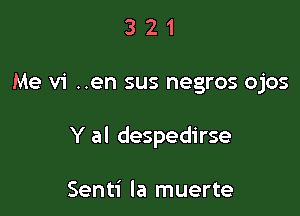 321

Me vi ..en sus negros ojos

Y al despedirse

Senti la muerte