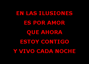 EN LAS ILUSIONES
ES POR AMOR

QUE AHORA
ESTOY CONTIGO
Y VIVO CADA NOCHE