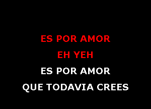 ES POR AMOR

EH YEH
ES POR AMOR
QUE TODAVIA CREES