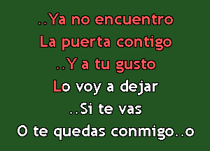 ..Ya no encuentro
La puerta contigo
..Y a tu gusto

Lo voy a dejar
..Si te vas
O te quedas conmigo..o