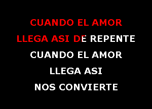 CUANDO EL AMOR
LLEGA ASI DE REPENTE
CUANDO EL AMOR
LLEGA ASI
NOS CONVIERTE