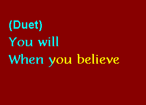 (Duet)
You will

When you believe