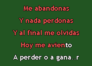 Me abandonas
Y nada perdonas
Y al final me olvidas

Hoy me aviento

A perder o a gana..r