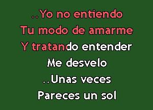 ..Yo no entiendo
Tu modo de amarme
Y tratando entender

Me desvelo
..Unas veces
Pareces un sol