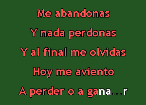 Me abandonas
Y nada perdonas
Y al final me olvidas

Hoy me aviento

A perder o a gana...r