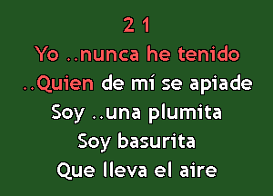 2 1
Yo ..nunca he tenido
..Quien de mi se apiade

Soy ..una plumita
Soy basurita
Que lleva el aire